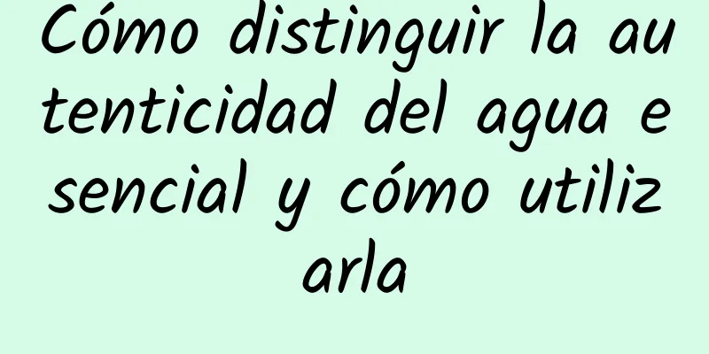 Cómo distinguir la autenticidad del agua esencial y cómo utilizarla