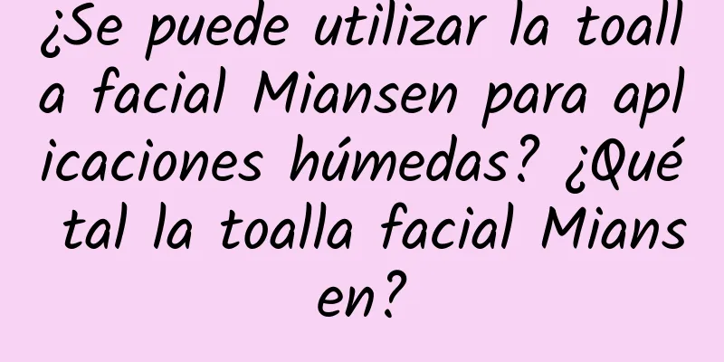 ¿Se puede utilizar la toalla facial Miansen para aplicaciones húmedas? ¿Qué tal la toalla facial Miansen?