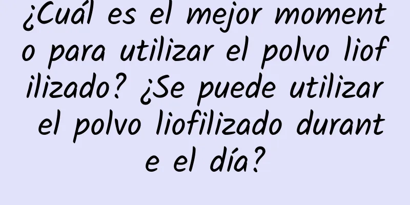 ¿Cuál es el mejor momento para utilizar el polvo liofilizado? ¿Se puede utilizar el polvo liofilizado durante el día?