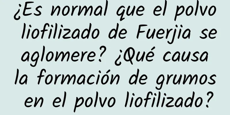 ¿Es normal que el polvo liofilizado de Fuerjia se aglomere? ¿Qué causa la formación de grumos en el polvo liofilizado?