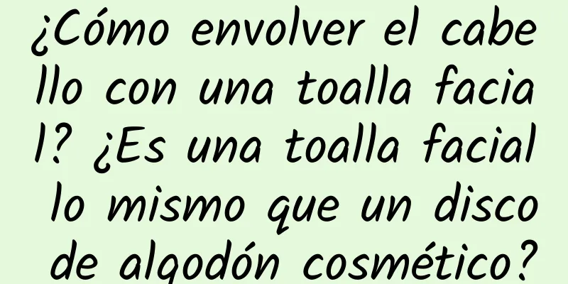 ¿Cómo envolver el cabello con una toalla facial? ¿Es una toalla facial lo mismo que un disco de algodón cosmético?