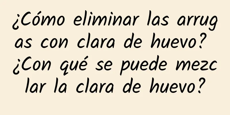 ¿Cómo eliminar las arrugas con clara de huevo? ¿Con qué se puede mezclar la clara de huevo?