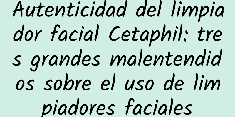 Autenticidad del limpiador facial Cetaphil: tres grandes malentendidos sobre el uso de limpiadores faciales