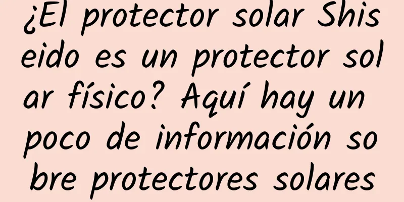 ¿El protector solar Shiseido es un protector solar físico? Aquí hay un poco de información sobre protectores solares