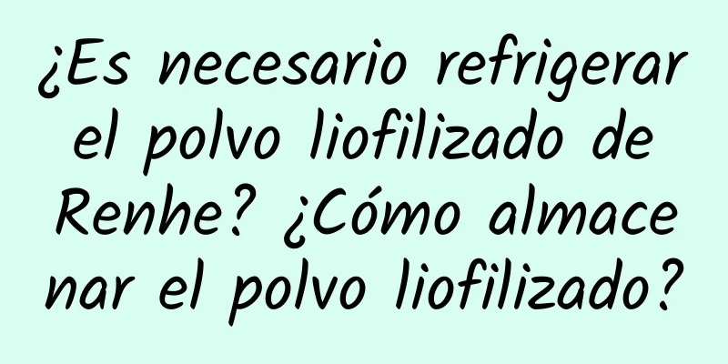 ¿Es necesario refrigerar el polvo liofilizado de Renhe? ¿Cómo almacenar el polvo liofilizado?