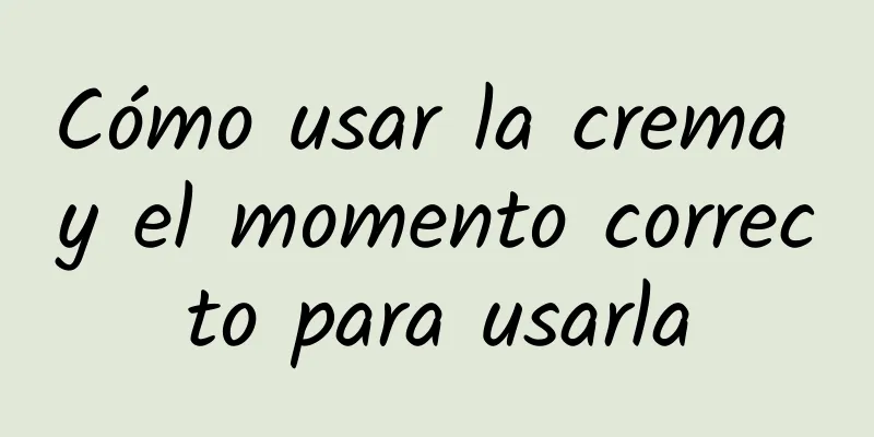 Cómo usar la crema y el momento correcto para usarla