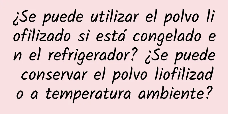 ¿Se puede utilizar el polvo liofilizado si está congelado en el refrigerador? ¿Se puede conservar el polvo liofilizado a temperatura ambiente?