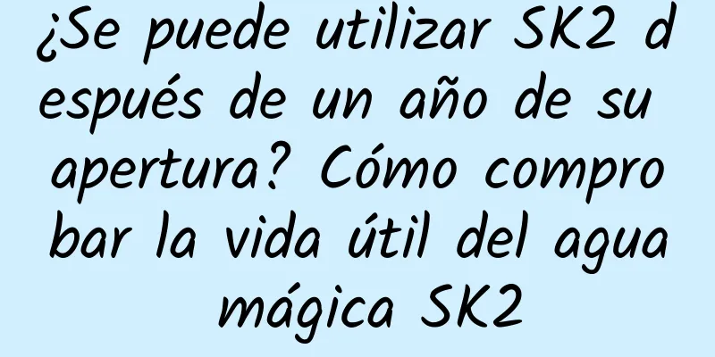 ¿Se puede utilizar SK2 después de un año de su apertura? Cómo comprobar la vida útil del agua mágica SK2