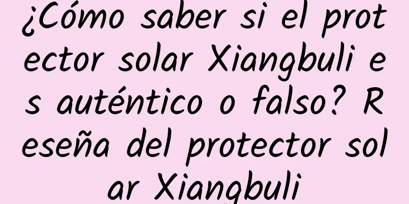 ¿Cómo saber si el protector solar Xiangbuli es auténtico o falso? Reseña del protector solar Xiangbuli