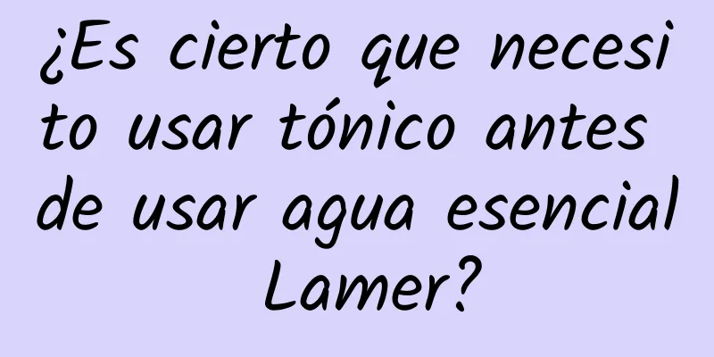 ¿Es cierto que necesito usar tónico antes de usar agua esencial Lamer?