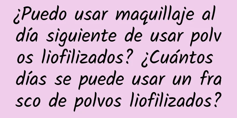 ¿Puedo usar maquillaje al día siguiente de usar polvos liofilizados? ¿Cuántos días se puede usar un frasco de polvos liofilizados?