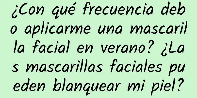 ¿Con qué frecuencia debo aplicarme una mascarilla facial en verano? ¿Las mascarillas faciales pueden blanquear mi piel?