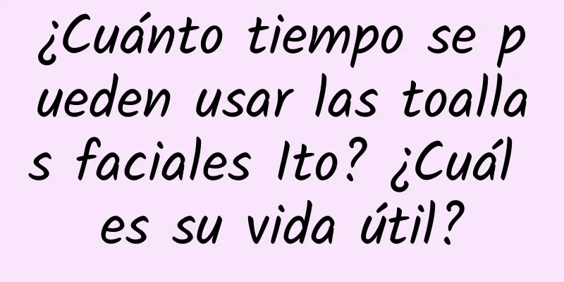 ¿Cuánto tiempo se pueden usar las toallas faciales Ito? ¿Cuál es su vida útil?