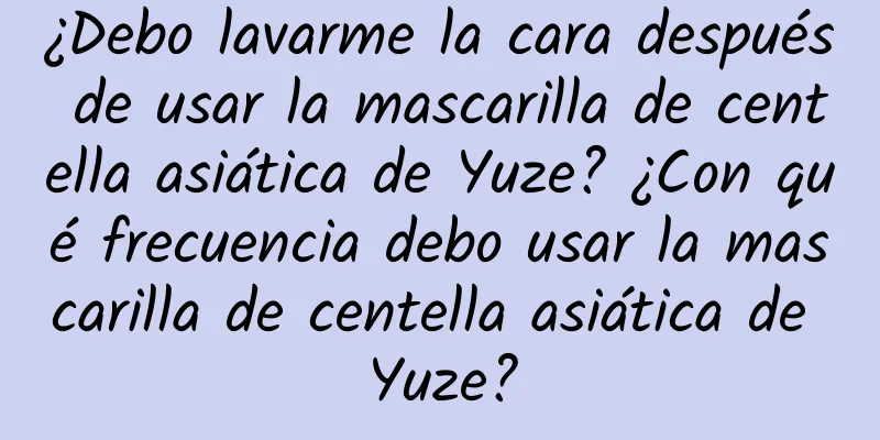 ¿Debo lavarme la cara después de usar la mascarilla de centella asiática de Yuze? ¿Con qué frecuencia debo usar la mascarilla de centella asiática de Yuze?