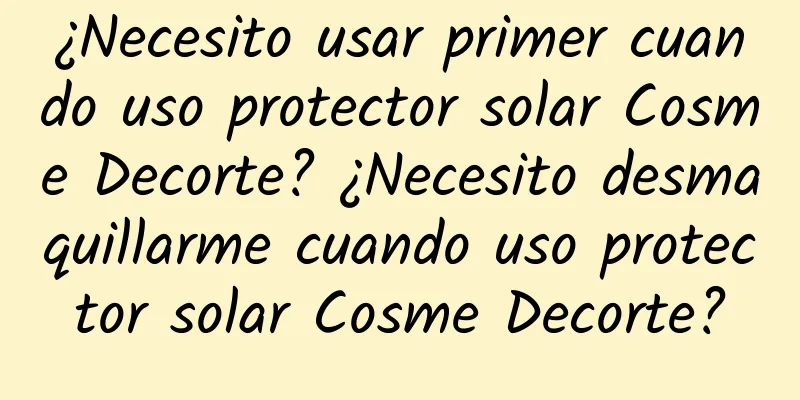 ¿Necesito usar primer cuando uso protector solar Cosme Decorte? ¿Necesito desmaquillarme cuando uso protector solar Cosme Decorte?