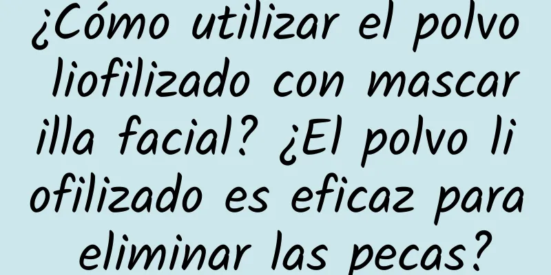 ¿Cómo utilizar el polvo liofilizado con mascarilla facial? ¿El polvo liofilizado es eficaz para eliminar las pecas?