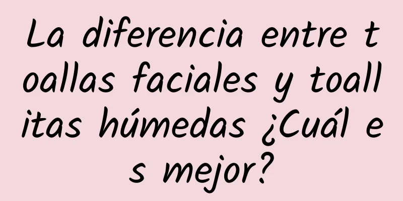 La diferencia entre toallas faciales y toallitas húmedas ¿Cuál es mejor?