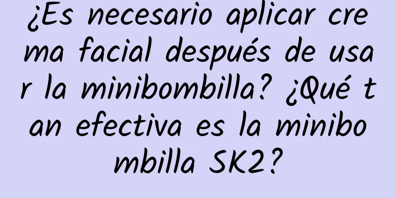 ¿Es necesario aplicar crema facial después de usar la minibombilla? ¿Qué tan efectiva es la minibombilla SK2?