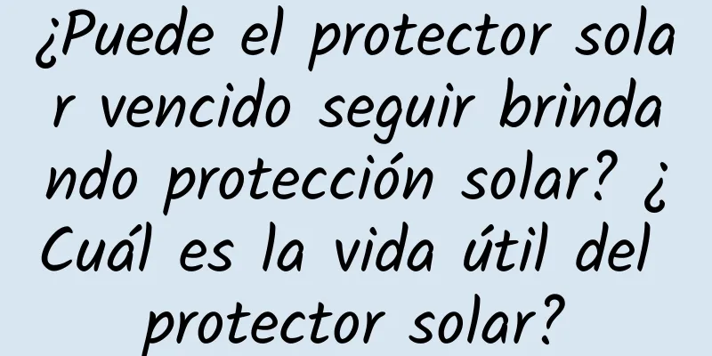 ¿Puede el protector solar vencido seguir brindando protección solar? ¿Cuál es la vida útil del protector solar?