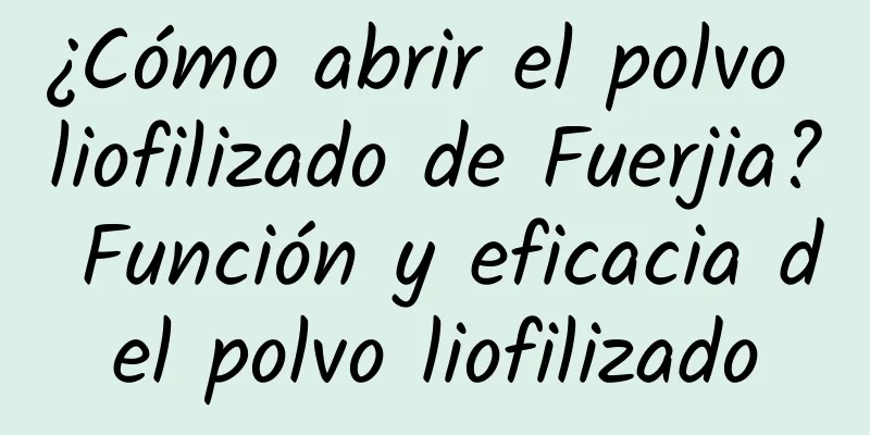 ¿Cómo abrir el polvo liofilizado de Fuerjia? Función y eficacia del polvo liofilizado