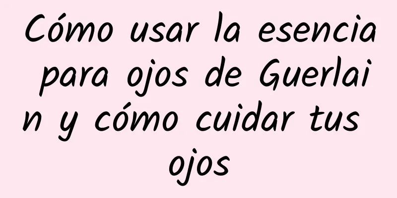 Cómo usar la esencia para ojos de Guerlain y cómo cuidar tus ojos