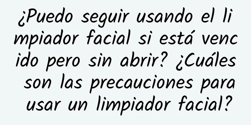 ¿Puedo seguir usando el limpiador facial si está vencido pero sin abrir? ¿Cuáles son las precauciones para usar un limpiador facial?