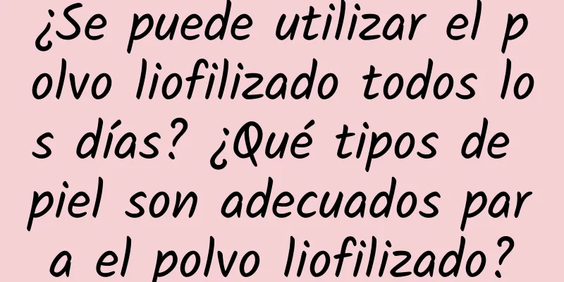 ¿Se puede utilizar el polvo liofilizado todos los días? ¿Qué tipos de piel son adecuados para el polvo liofilizado?