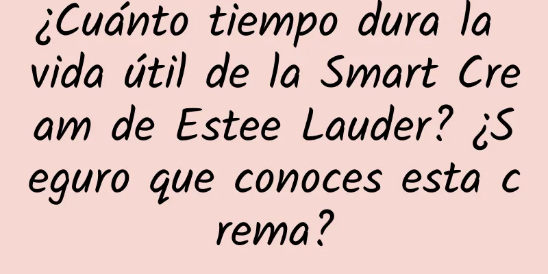 ¿Cuánto tiempo dura la vida útil de la Smart Cream de Estee Lauder? ¿Seguro que conoces esta crema?