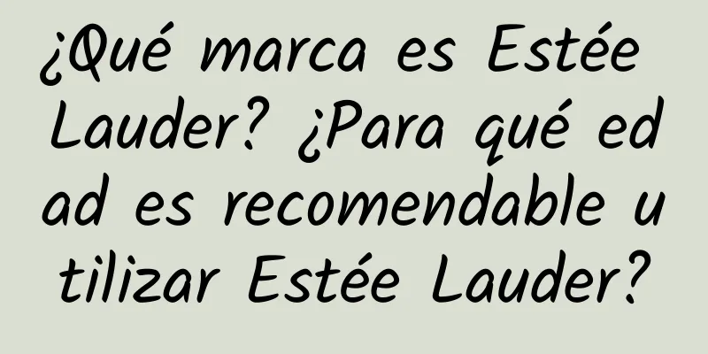 ¿Qué marca es Estée Lauder? ¿Para qué edad es recomendable utilizar Estée Lauder?