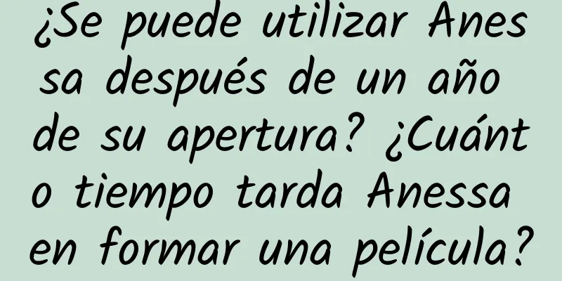 ¿Se puede utilizar Anessa después de un año de su apertura? ¿Cuánto tiempo tarda Anessa en formar una película?