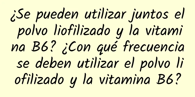 ¿Se pueden utilizar juntos el polvo liofilizado y la vitamina B6? ¿Con qué frecuencia se deben utilizar el polvo liofilizado y la vitamina B6?