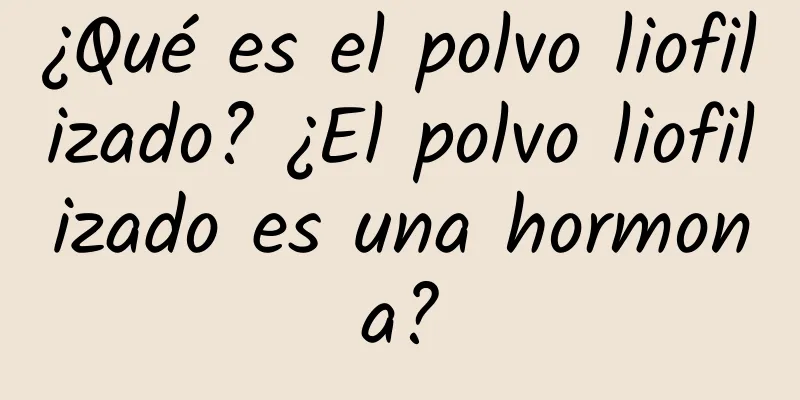 ¿Qué es el polvo liofilizado? ¿El polvo liofilizado es una hormona?