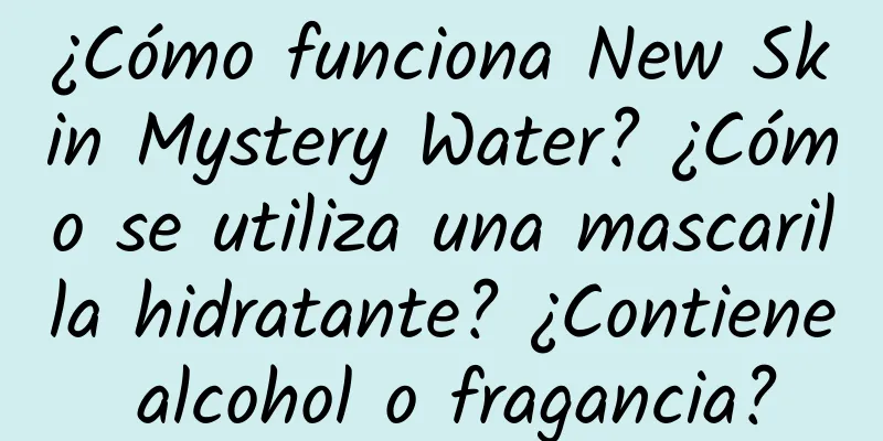 ¿Cómo funciona New Skin Mystery Water? ¿Cómo se utiliza una mascarilla hidratante? ¿Contiene alcohol o fragancia?