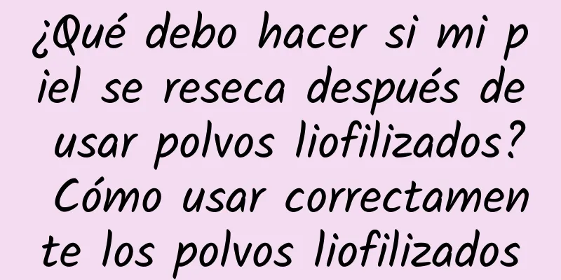 ¿Qué debo hacer si mi piel se reseca después de usar polvos liofilizados? Cómo usar correctamente los polvos liofilizados