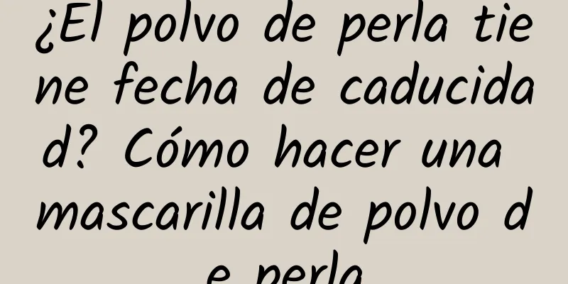 ¿El polvo de perla tiene fecha de caducidad? Cómo hacer una mascarilla de polvo de perla