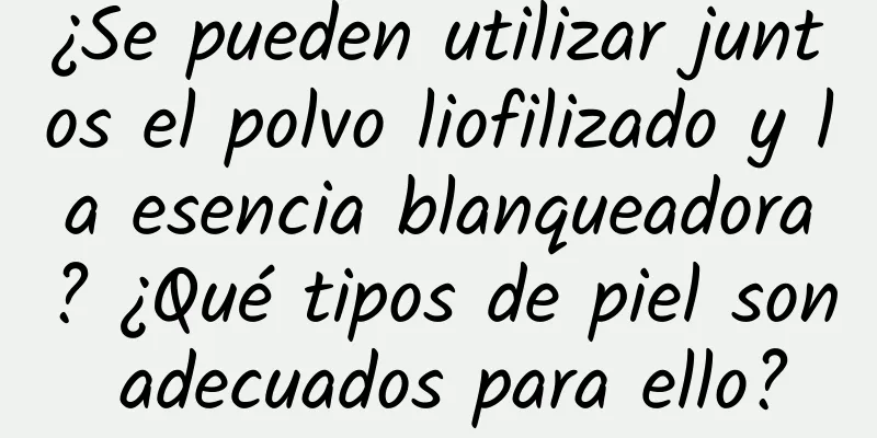 ¿Se pueden utilizar juntos el polvo liofilizado y la esencia blanqueadora? ¿Qué tipos de piel son adecuados para ello?