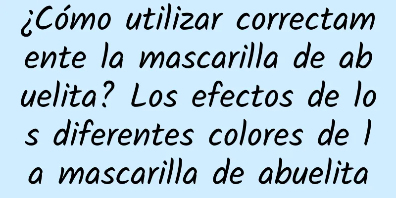 ¿Cómo utilizar correctamente la mascarilla de abuelita? Los efectos de los diferentes colores de la mascarilla de abuelita