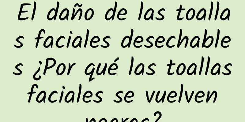 El daño de las toallas faciales desechables ¿Por qué las toallas faciales se vuelven negras?