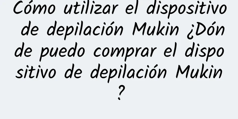 Cómo utilizar el dispositivo de depilación Mukin ¿Dónde puedo comprar el dispositivo de depilación Mukin?