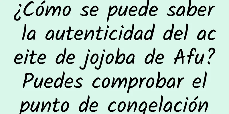 ¿Cómo se puede saber la autenticidad del aceite de jojoba de Afu? Puedes comprobar el punto de congelación