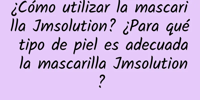 ¿Cómo utilizar la mascarilla Jmsolution? ¿Para qué tipo de piel es adecuada la mascarilla Jmsolution?