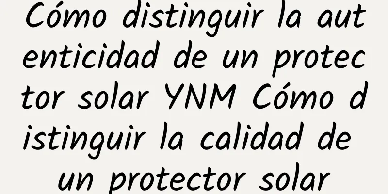 Cómo distinguir la autenticidad de un protector solar YNM Cómo distinguir la calidad de un protector solar