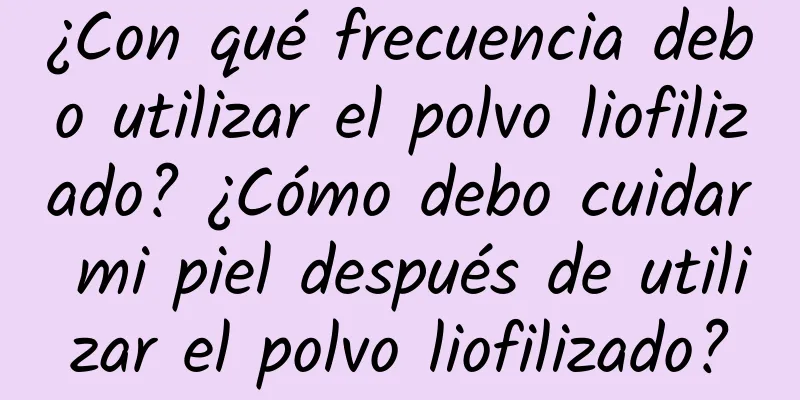 ¿Con qué frecuencia debo utilizar el polvo liofilizado? ¿Cómo debo cuidar mi piel después de utilizar el polvo liofilizado?