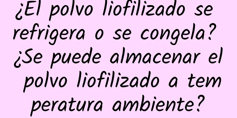 ¿El polvo liofilizado se refrigera o se congela? ¿Se puede almacenar el polvo liofilizado a temperatura ambiente?