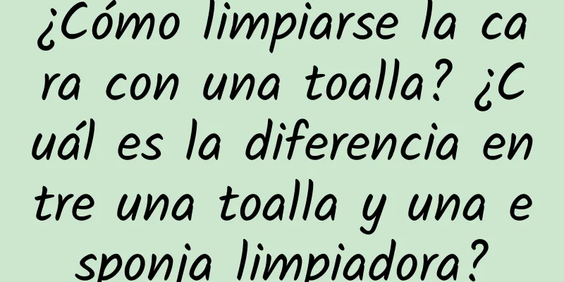 ¿Cómo limpiarse la cara con una toalla? ¿Cuál es la diferencia entre una toalla y una esponja limpiadora?