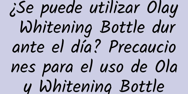 ¿Se puede utilizar Olay Whitening Bottle durante el día? Precauciones para el uso de Olay Whitening Bottle