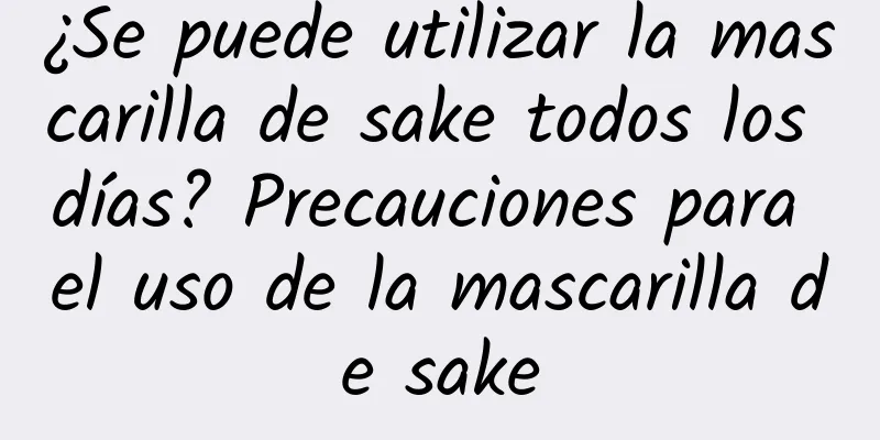 ¿Se puede utilizar la mascarilla de sake todos los días? Precauciones para el uso de la mascarilla de sake