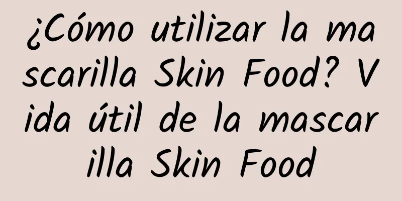 ¿Cómo utilizar la mascarilla Skin Food? Vida útil de la mascarilla Skin Food