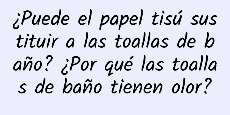 ¿Puede el papel tisú sustituir a las toallas de baño? ¿Por qué las toallas de baño tienen olor?