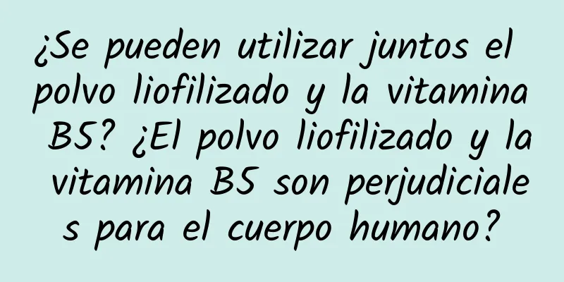 ¿Se pueden utilizar juntos el polvo liofilizado y la vitamina B5? ¿El polvo liofilizado y la vitamina B5 son perjudiciales para el cuerpo humano?